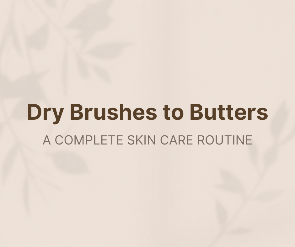 Dry Brushes to Butters: A Complete Skin Care Routine